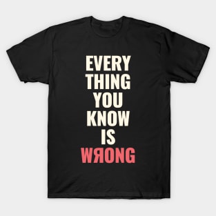 Everything You Know Is Wrong. Mind-Bending Quote. Light Text. Backward R. T-Shirt